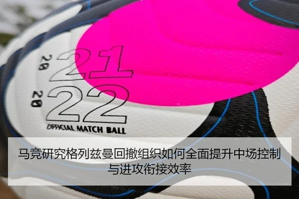 马竞研究格列兹曼回撤组织如何全面提升中场控制与进攻衔接效率